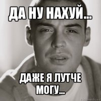 да ну нахуй... даже я лутче могу...