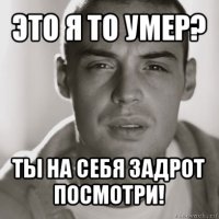 это я то умер? ты на себя задрот посмотри!