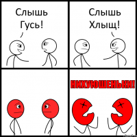 Слышь Гусь! Слышь Хлыщ!