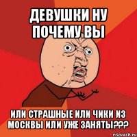 девушки ну почему вы или страшные или чики из москвы или уже заняты???