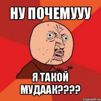 ну почемууу я такой мудаак???