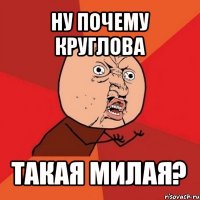 ну почему круглова такая милая?