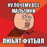 ну почему все мальчики любят футбол