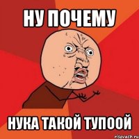 ну почему нука такой тупоой