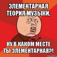 элементарная теория музыки, ну в каком месте ты элементарная?!