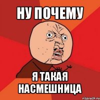 ну почему я такая насмешница