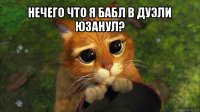 нечего что я бабл в дуэли юзанул? 