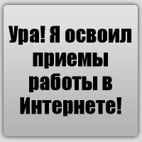 Ура! Я освоил приемы работы в Интернете!