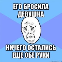 его бросила девушка ничего остались еще обе руки