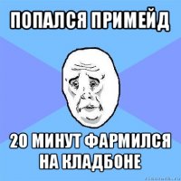 попался примейд 20 минут фармился на кладбоне