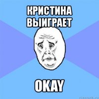 кристина выиграет okay