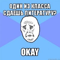 один из класса сдаешь литературу? okay