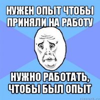 нужен опыт чтобы приняли на работу нужно работать, чтобы был опыт