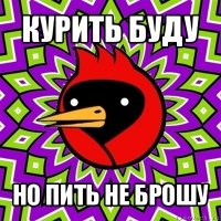 курить буду но пить не брошу