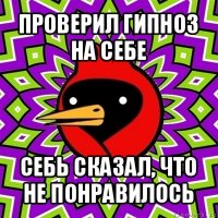 проверил гипноз на себе себь сказал, что не понравилось