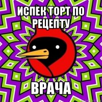 испек торт по рецепту врача