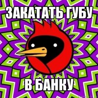 закатать губу в банку