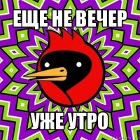 еще не вечер уже утро