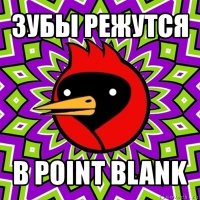 зубы режутся в point blank