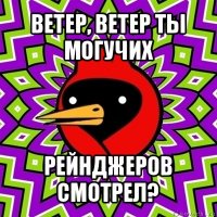 ветер, ветер ты могучих рейнджеров смотрел?