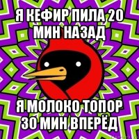 я кефир пила 20 мин назад я молоко топор 30 мин вперёд