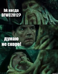 hk когда DFWC2012? думаю не скоро! 