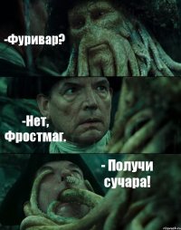 -Фуривар? -Нет, Фростмаг. - Получи сучара!