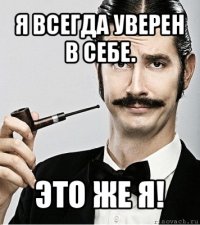 я всегда уверен в себе. это же я!