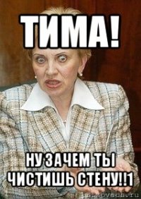 тима! ну зачем ты чистишь стену!!1