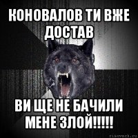 коновалов ти вже достав ви ще не бачили мене злой!!!