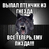 выпал птенчик из гнезда все теперь, ему пизда!!!