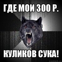 где мои 300 р. куликов сука!