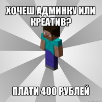 хочеш админку или креатив? плати 400 рублей