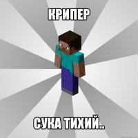 крипер сука тихий..