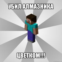 убил алмазника цветком!!!