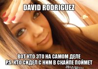 david rodriguez вот кто это на самом деле
p.s. кто сидел с ним в скайпе поймет