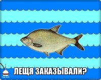  лещя заказывали?