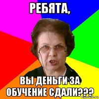 ребята, вы деньги за обучение сдали???