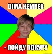 dima kemper - пойду покуру