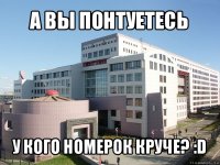 а вы понтуетесь у кого номерок круче? :d