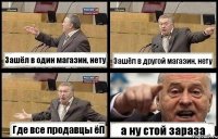 Зашёл в один магазин, нету Зашёл в другой магазин, нету Где все продавцы ёП а ну стой зараза