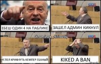 Ебеш Один 4 на паблике Зашел Админ кикнул Успел крикнуть кемпер ебаный kiked a ban