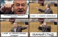 Спрашиваю Новосибирцев о зарплате. У того - 15. Говорит, нормально. У этой - 20. Говорит, вообще отлично! Ебаный стыд!