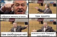 собрался звонить в такси... там занято там свободных нет позвонил в такси "Помидор"- сразу приехали!