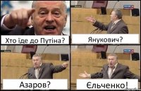 Хто їде до Путіна? Янукович? Азаров? Єльченко!