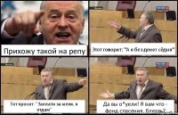 Прихожу такой на репу Этот говорит: "А я без денег сёдня" Тот просит: "Заплати за меня, я отдам" Да вы о*уели! Я вам что - фонд спасения, блеать?