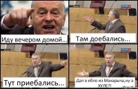 Иду вечером домой... Там доебались... Тут приебались... Дал в ебло из Макарыча,ну а ХУЛЕ?!