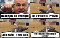 Виходжу на вулицю: Ця в футболкі I ♥ Paris Цей в майкі I ♥ New York Хулі ви всі в Звенигородкі забули?