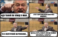 Иду такой по улице 9 мая... Этот георгиевскую ленточку нацепил... Та с ленточкой на рюкзаке... Да вы хоть знаете когда война началась, блеать?