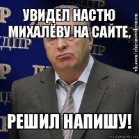 увидел настю михалёву на сайте, решил напишу!